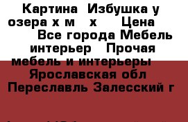	 Картина“ Избушка у озера“х,м 40х50 › Цена ­ 6 000 - Все города Мебель, интерьер » Прочая мебель и интерьеры   . Ярославская обл.,Переславль-Залесский г.
